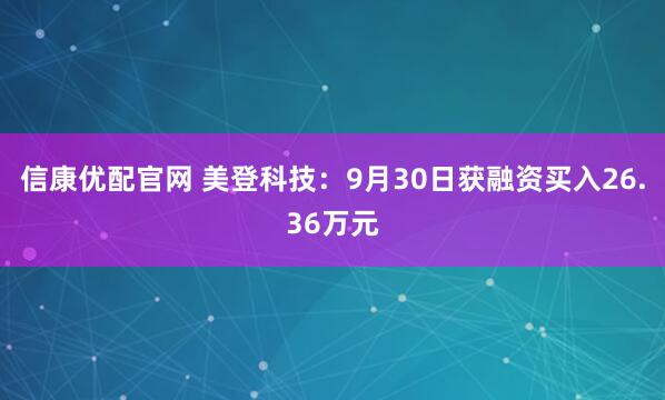 信康优配官网 美登科技：9月30日获融资买入26.36万元