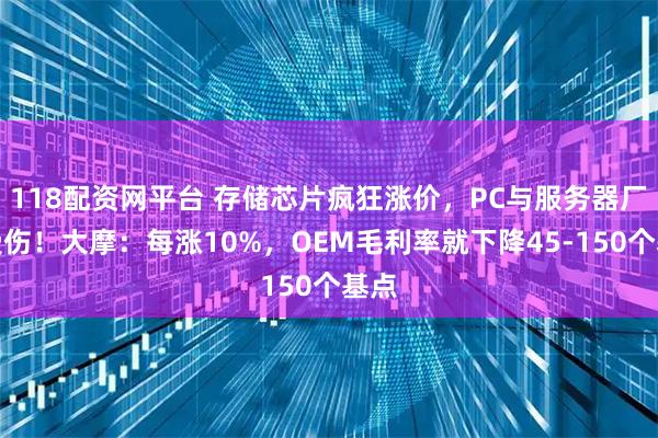 118配资网平台 存储芯片疯狂涨价，PC与服务器厂商受伤！大摩：每涨10%，OEM毛利率就下降45-150个基点