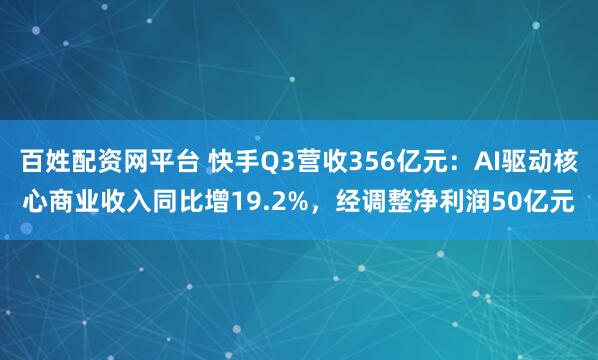 百姓配资网平台 快手Q3营收356亿元：AI驱动核心商业收入同比增19.2%，经调整净利润50亿元