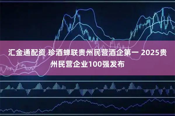 汇金通配资 珍酒蝉联贵州民营酒企第一 2025贵州民营企业100强发布