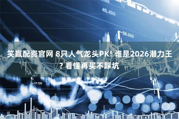 笑赢配资官网 8只人气龙头PK! 谁是2026潜力王? 看懂再买不踩坑