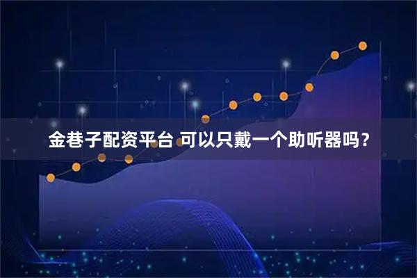 金巷子配资平台 可以只戴一个助听器吗？