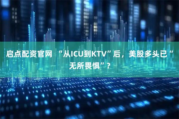 启点配资官网 “从ICU到KTV”后,美股多头已“无所畏惧”?