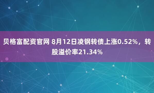 贝格富配资官网 8月12日凌钢转债上涨0.52%，转股溢价率21.34%