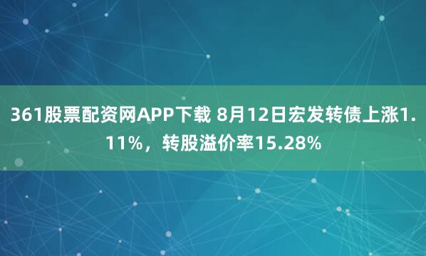 361股票配资网APP下载 8月12日宏发转债上涨1.11%，转股溢价率15.28%