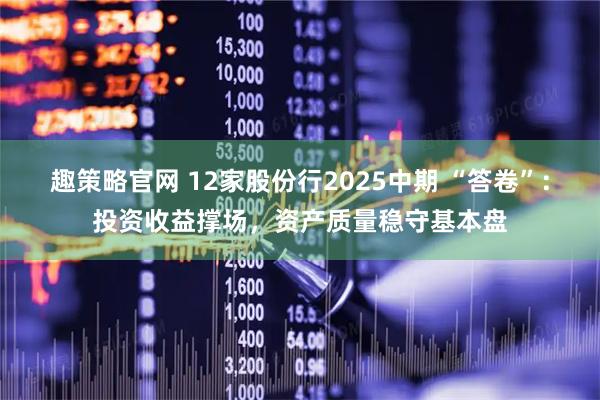 趣策略官网 12家股份行2025中期 “答卷”：投资收益撑场，资产质量稳守基本盘